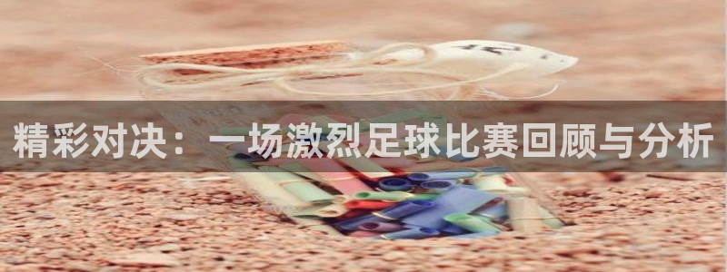 精彩对决：一场激烈足球比赛回顾与分析