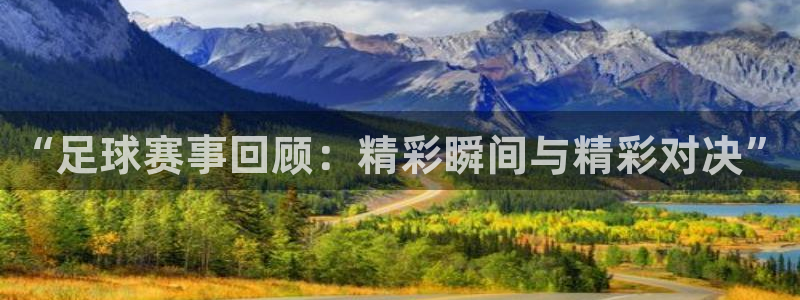  “足球赛事回顾：精彩瞬间与精彩对决”